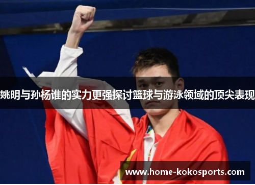 姚明与孙杨谁的实力更强探讨篮球与游泳领域的顶尖表现