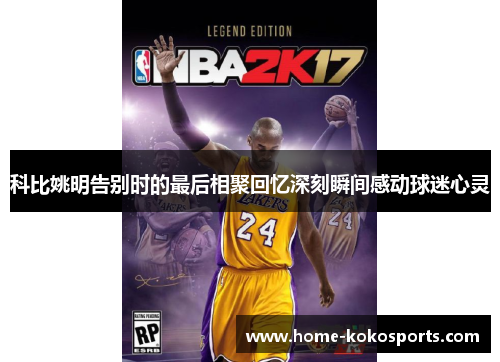 科比姚明告别时的最后相聚回忆深刻瞬间感动球迷心灵