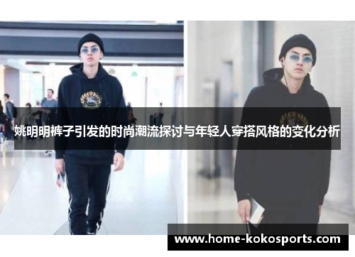 姚明明裤子引发的时尚潮流探讨与年轻人穿搭风格的变化分析