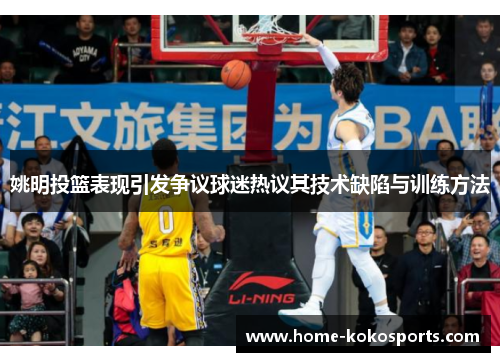 姚明投篮表现引发争议球迷热议其技术缺陷与训练方法