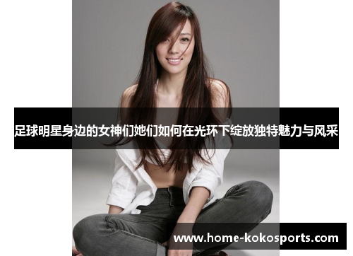 足球明星身边的女神们她们如何在光环下绽放独特魅力与风采