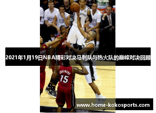 2021年1月19日NBA精彩对决马刺队与热火队的巅峰对决回顾