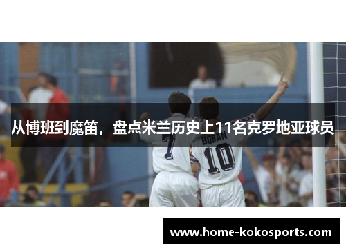 从博班到魔笛，盘点米兰历史上11名克罗地亚球员