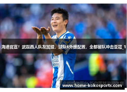 海港官宣！武磊西人队友加盟，球队6外援配置，全都留队冲击亚冠_1