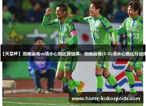 【天皇杯】湘南丽海vs清水心跳比赛结果：湘南丽海(0-0)清水心跳比分战报